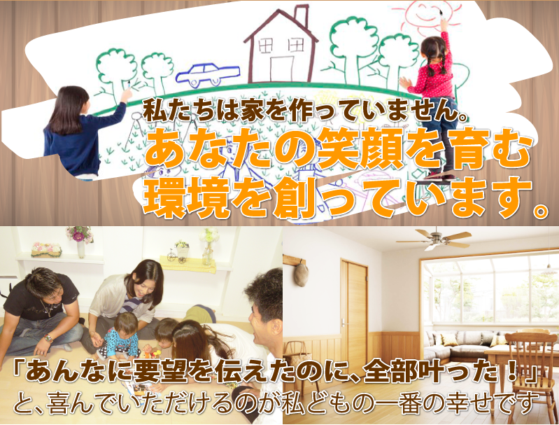 私たちは家を作っていません。あなたの笑顔を育む環境を創っています。